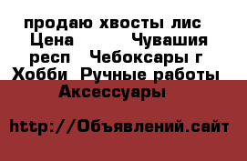 продаю хвосты лис › Цена ­ 200 - Чувашия респ., Чебоксары г. Хобби. Ручные работы » Аксессуары   